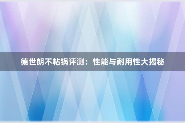 德世朗不粘锅评测：性能与耐用性大揭秘