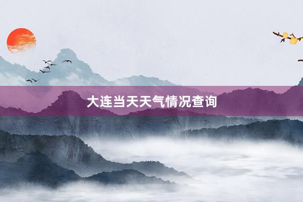 大连当天天气情况查询